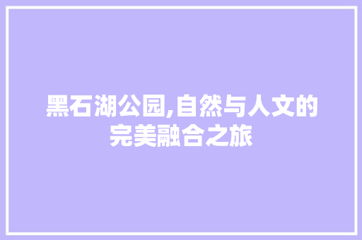 黑石湖公园,自然与人文的完美融合之旅