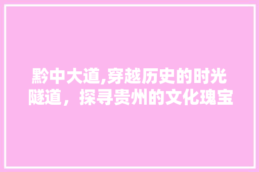 黔中大道,穿越历史的时光隧道，探寻贵州的文化瑰宝