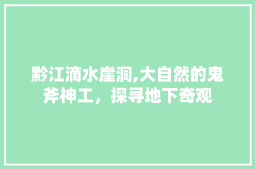 黔江滴水崖洞,大自然的鬼斧神工，探寻地下奇观