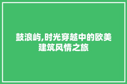 鼓浪屿,时光穿越中的欧美建筑风情之旅