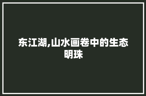 东江湖,山水画卷中的生态明珠