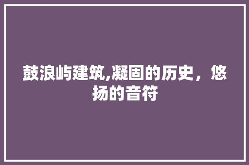 鼓浪屿建筑,凝固的历史，悠扬的音符