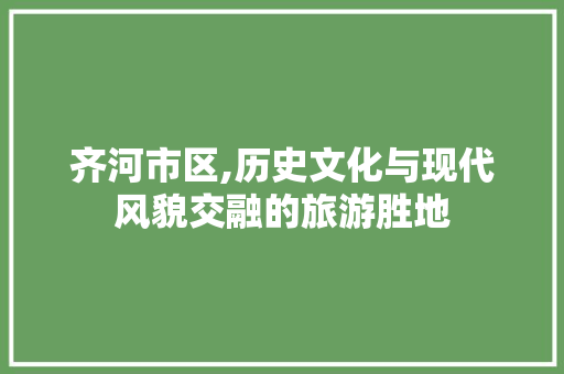 齐河市区,历史文化与现代风貌交融的旅游胜地