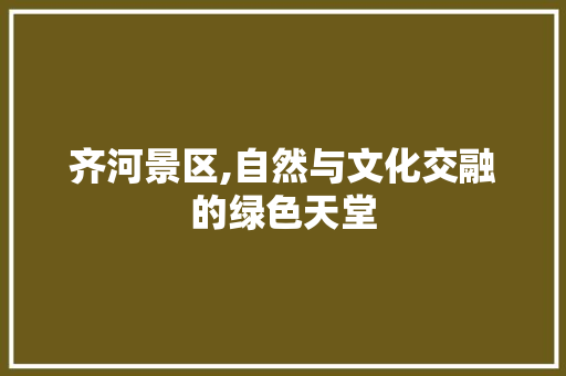 齐河景区,自然与文化交融的绿色天堂