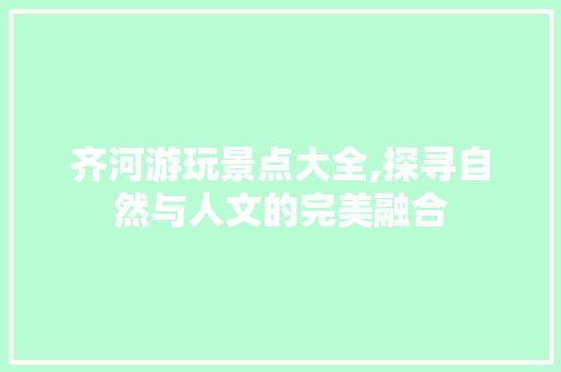 齐河游玩景点大全,探寻自然与人文的完美融合