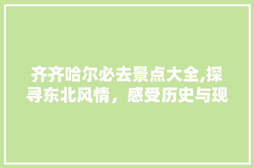 齐齐哈尔必去景点大全,探寻东北风情，感受历史与现代交融的魅力