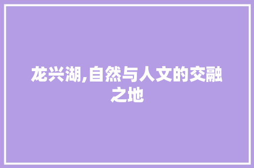 龙兴湖,自然与人文的交融之地