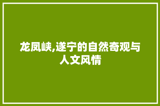 龙凤峡,遂宁的自然奇观与人文风情