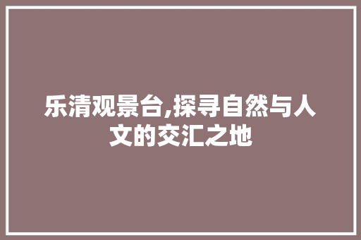 乐清观景台,探寻自然与人文的交汇之地