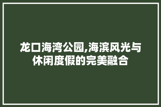 龙口海湾公园,海滨风光与休闲度假的完美融合