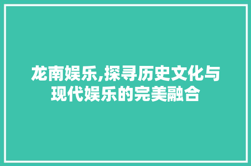 龙南娱乐,探寻历史文化与现代娱乐的完美融合