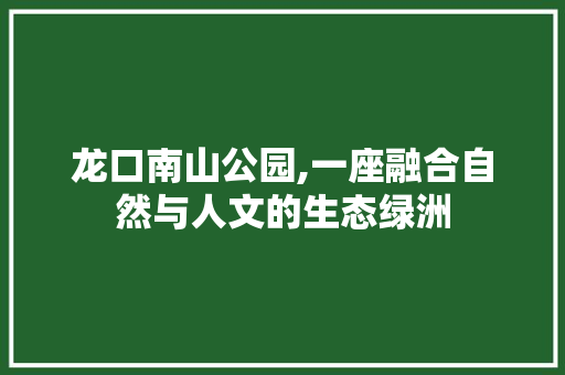 龙口南山公园,一座融合自然与人文的生态绿洲