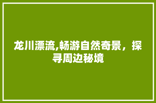 龙川漂流,畅游自然奇景，探寻周边秘境