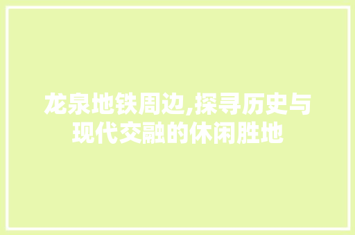 龙泉地铁周边,探寻历史与现代交融的休闲胜地