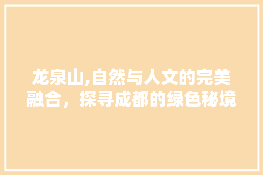 龙泉山,自然与人文的完美融合，探寻成都的绿色秘境