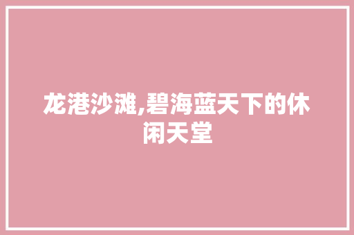 龙港沙滩,碧海蓝天下的休闲天堂