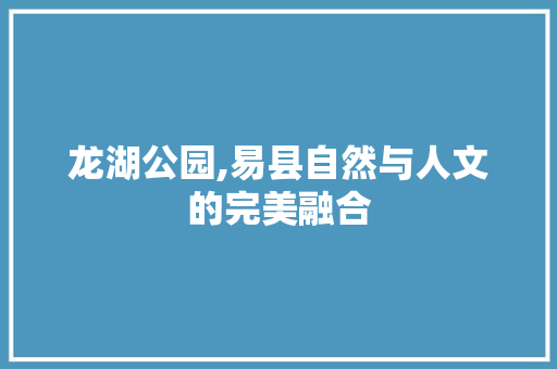 龙湖公园,易县自然与人文的完美融合