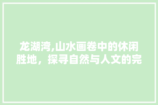 龙湖湾,山水画卷中的休闲胜地，探寻自然与人文的完美融合