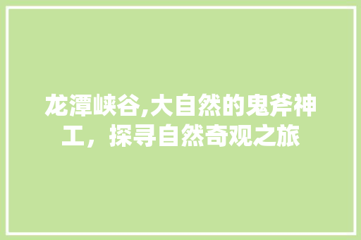 龙潭峡谷,大自然的鬼斧神工，探寻自然奇观之旅