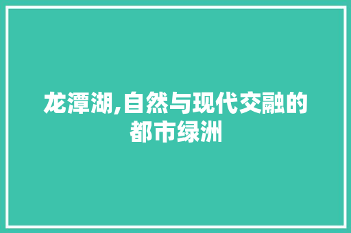 龙潭湖,自然与现代交融的都市绿洲