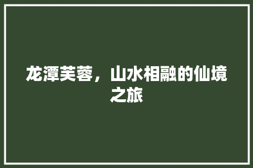 龙潭芙蓉，山水相融的仙境之旅