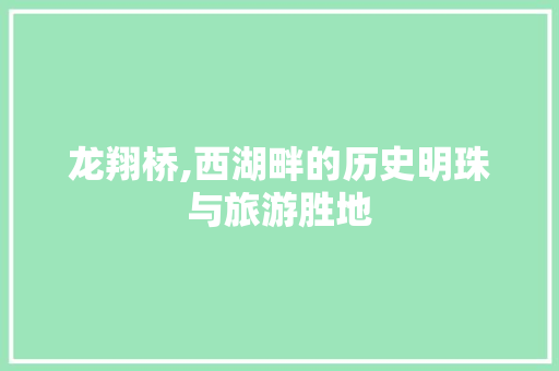 龙翔桥,西湖畔的历史明珠与旅游胜地