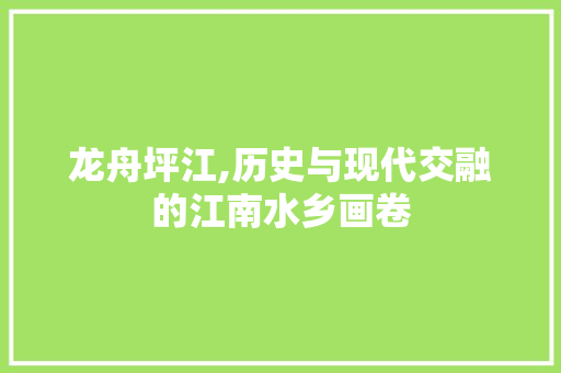 龙舟坪江,历史与现代交融的江南水乡画卷