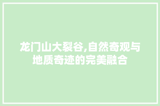 龙门山大裂谷,自然奇观与地质奇迹的完美融合