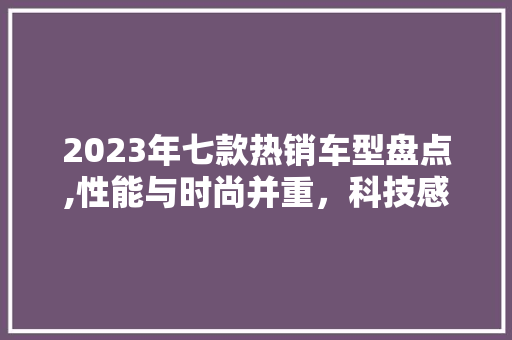 2023年七款热销车型盘点,性能与时尚并重，科技感十足