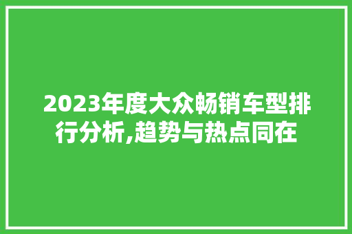 2023年度大众畅销车型排行分析,趋势与热点同在