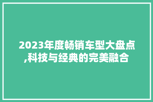 2023年度畅销车型大盘点,科技与经典的完美融合