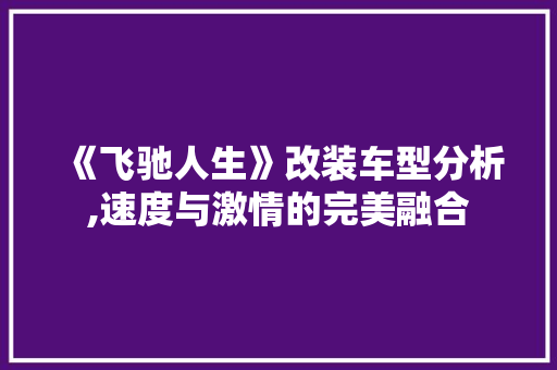 《飞驰人生》改装车型分析,速度与激情的完美融合