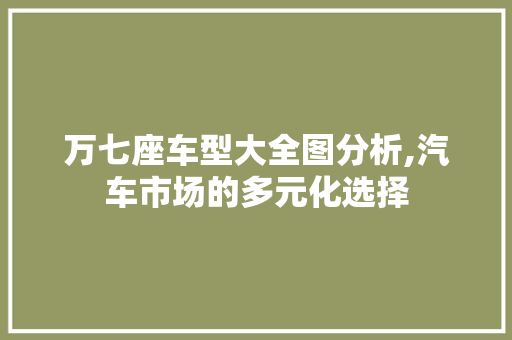 万七座车型大全图分析,汽车市场的多元化选择