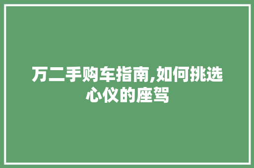 万二手购车指南,如何挑选心仪的座驾