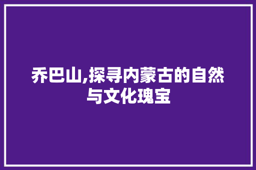 乔巴山,探寻内蒙古的自然与文化瑰宝  第1张