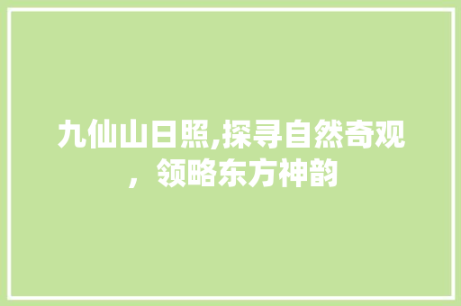 九仙山日照,探寻自然奇观，领略东方神韵