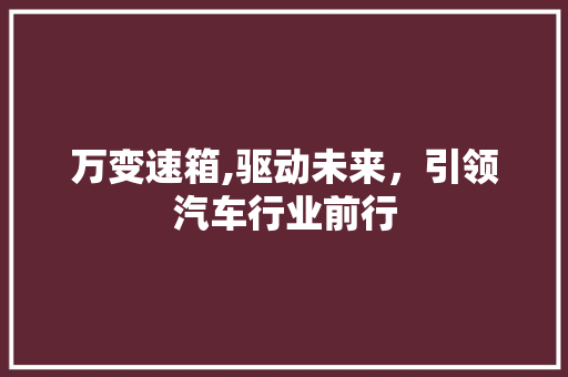 万变速箱,驱动未来，引领汽车行业前行