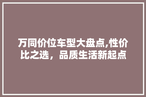 万同价位车型大盘点,性价比之选，品质生活新起点