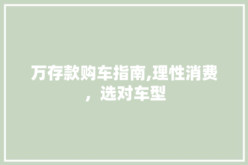 万存款购车指南,理性消费，选对车型