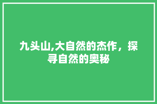 九头山,大自然的杰作，探寻自然的奥秘