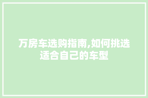 万房车选购指南,如何挑选适合自己的车型  第1张