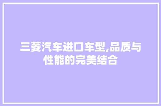 三菱汽车进口车型,品质与性能的完美结合