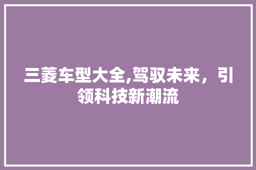 三菱车型大全,驾驭未来，引领科技新潮流