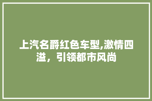 上汽名爵红色车型,激情四溢，引领都市风尚