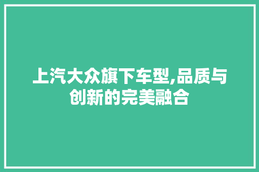 上汽大众旗下车型,品质与创新的完美融合