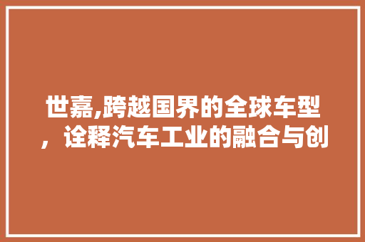 世嘉,跨越国界的全球车型，诠释汽车工业的融合与创新