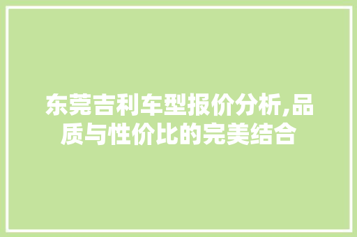 东莞吉利车型报价分析,品质与性价比的完美结合