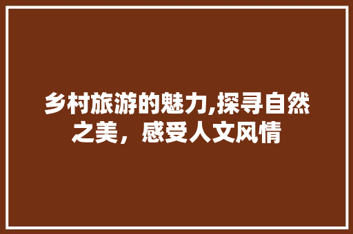 乡村旅游的魅力,探寻自然之美，感受人文风情  第1张