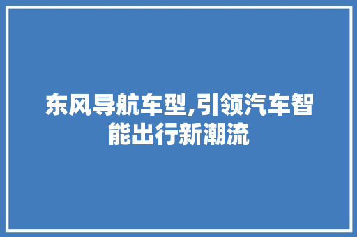 东风导航车型,引领汽车智能出行新潮流