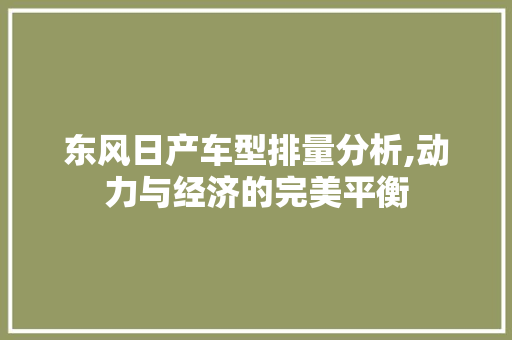 东风日产车型排量分析,动力与经济的完美平衡